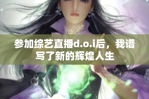 参加综艺直播d.o.i后，我谱写了新的辉煌人生