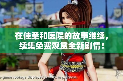 在佳柔和医院的故事继续，续集免费观赏全新剧情！
