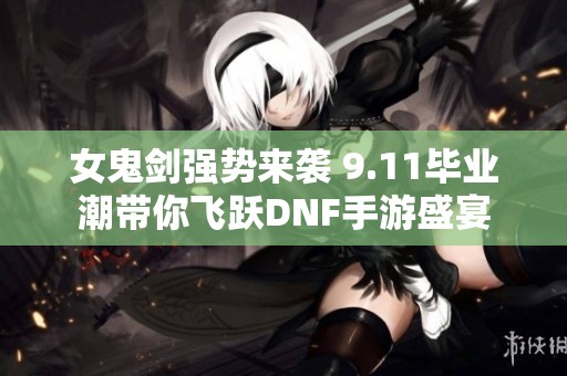 女鬼剑强势来袭 9.11毕业潮带你飞跃DNF手游盛宴