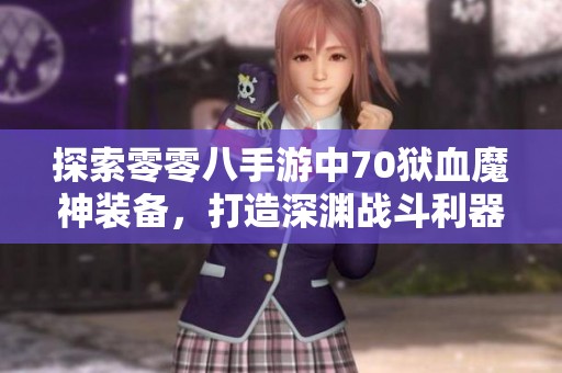 探索零零八手游中70狱血魔神装备，打造深渊战斗利器