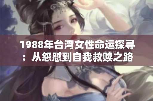 1988年台湾女性命运探寻：从怨怼到自我救赎之路