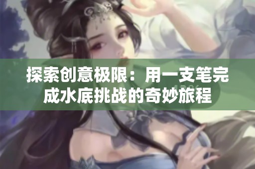 探索创意极限：用一支笔完成水底挑战的奇妙旅程