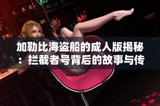 加勒比海盗船的成人版揭秘：拦截者号背后的故事与传说
