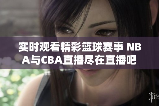 实时观看精彩篮球赛事 NBA与CBA直播尽在直播吧