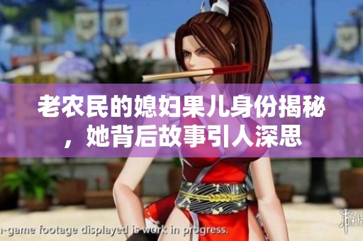 老农民的媳妇果儿身份揭秘，她背后故事引人深思