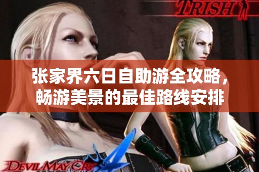 张家界六日自助游全攻略，畅游美景的最佳路线安排