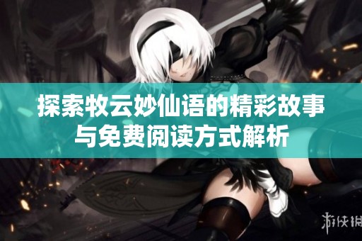 探索牧云妙仙语的精彩故事与免费阅读方式解析