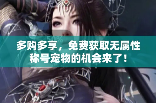 多购多享，免费获取无属性称号宠物的机会来了！