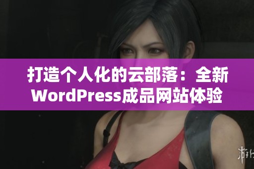 打造个人化的云部落：全新WordPress成品网站体验揭秘