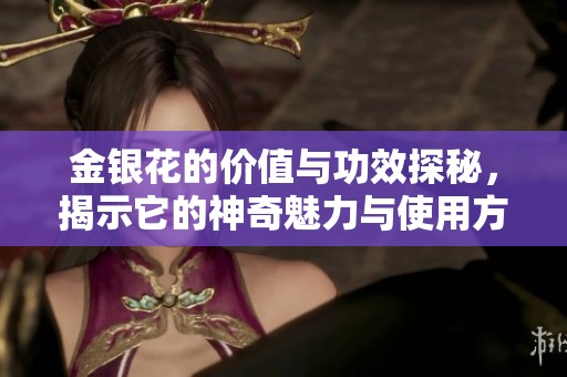 金银花的价值与功效探秘，揭示它的神奇魅力与使用方式