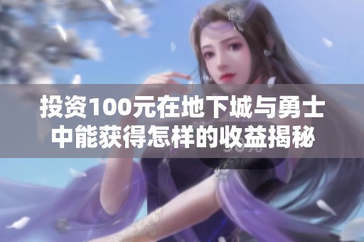 投资100元在地下城与勇士中能获得怎样的收益揭秘