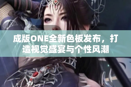 成版ONE全新色板发布，打造视觉盛宴与个性风潮