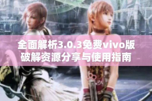 全面解析3.0.3免费vivo版破解资源分享与使用指南