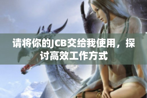 请将你的JCB交给我使用，探讨高效工作方式
