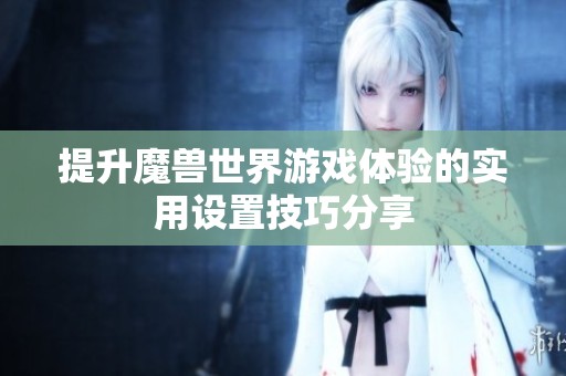 提升魔兽世界游戏体验的实用设置技巧分享
