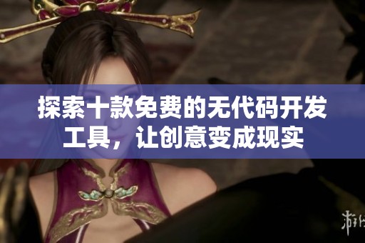 探索十款免费的无代码开发工具，让创意变成现实