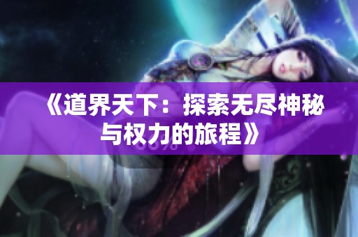 《道界天下：探索无尽神秘与权力的旅程》