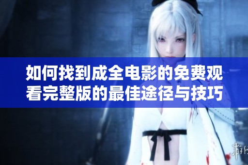 如何找到成全电影的免费观看完整版的最佳途径与技巧