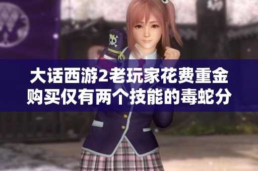 大话西游2老玩家花费重金购买仅有两个技能的毒蛇分析