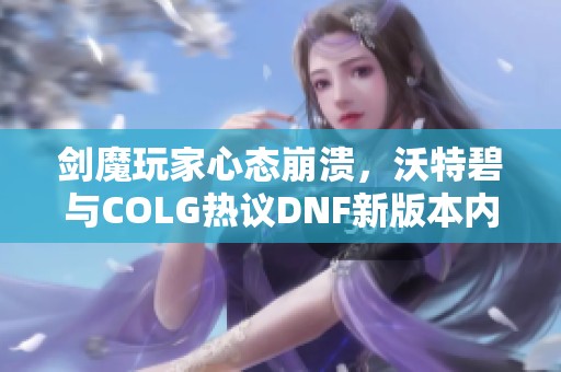 剑魔玩家心态崩溃，沃特碧与COLG热议DNF新版本内容