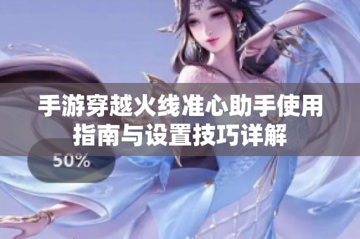 手游穿越火线准心助手使用指南与设置技巧详解