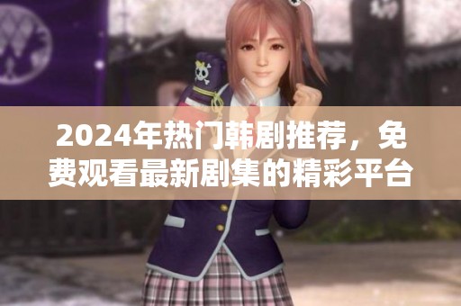 2024年热门韩剧推荐，免费观看最新剧集的精彩平台
