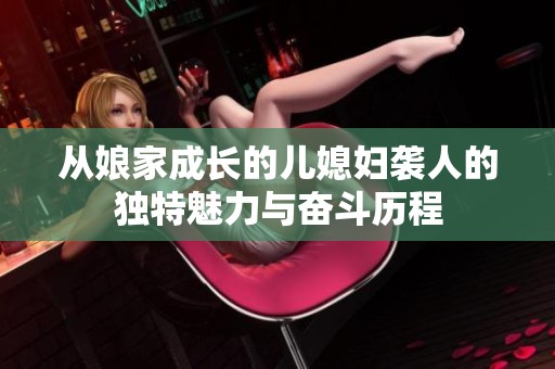 从娘家成长的儿媳妇袭人的独特魅力与奋斗历程