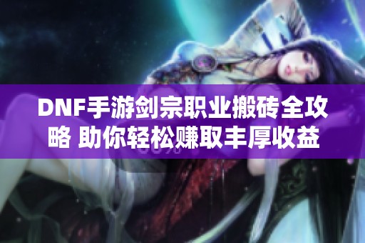 DNF手游剑宗职业搬砖全攻略 助你轻松赚取丰厚收益