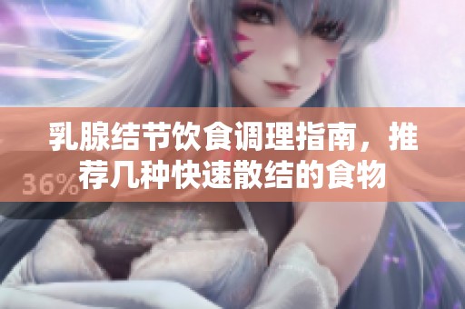 乳腺结节饮食调理指南，推荐几种快速散结的食物