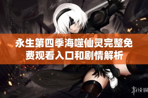 永生第四季海噬仙灵完整免费观看入口和剧情解析