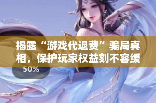 揭露“游戏代退费”骗局真相，保护玩家权益刻不容缓