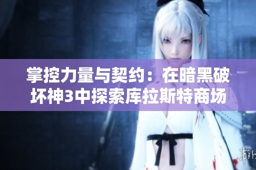 掌控力量与契约：在暗黑破坏神3中探索库拉斯特商场的武器秘密