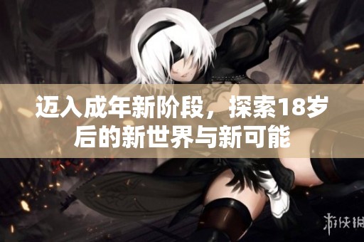 迈入成年新阶段，探索18岁后的新世界与新可能