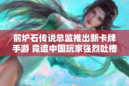 前炉石传说总监推出新卡牌手游 竟遭中国玩家强烈吐槽