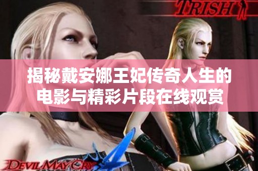 揭秘戴安娜王妃传奇人生的电影与精彩片段在线观赏