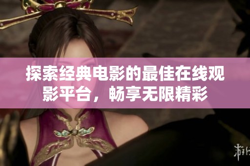 探索经典电影的最佳在线观影平台，畅享无限精彩