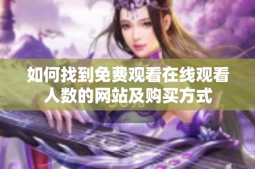 如何找到免费观看在线观看人数的网站及购买方式