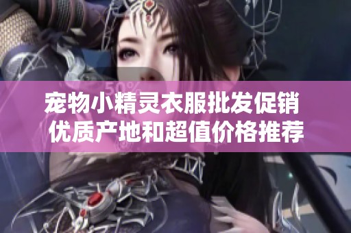 宠物小精灵衣服批发促销 优质产地和超值价格推荐