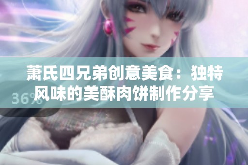 萧氏四兄弟创意美食：独特风味的美酥肉饼制作分享