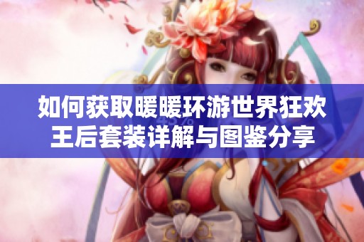 如何获取暖暖环游世界狂欢王后套装详解与图鉴分享
