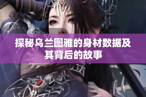 探秘乌兰图雅的身材数据及其背后的故事
