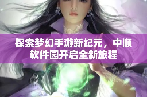探索梦幻手游新纪元，中顺软件园开启全新旅程