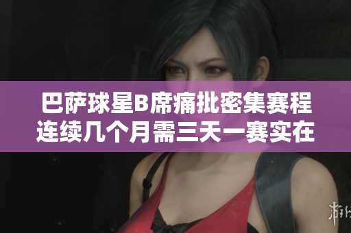 巴萨球星B席痛批密集赛程连续几个月需三天一赛实在过于疯狂