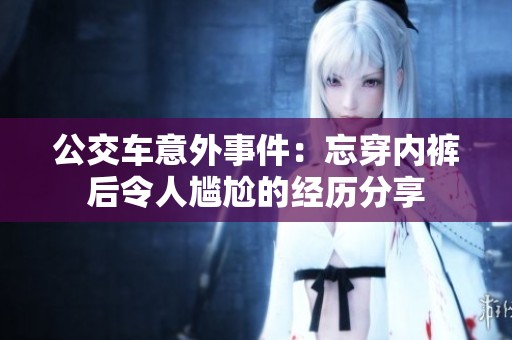 公交车意外事件：忘穿内裤后令人尴尬的经历分享