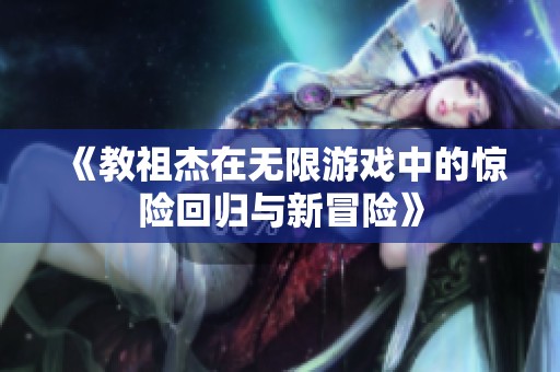 《教祖杰在无限游戏中的惊险回归与新冒险》