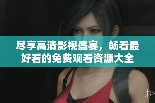 尽享高清影视盛宴，畅看最好看的免费观看资源大全