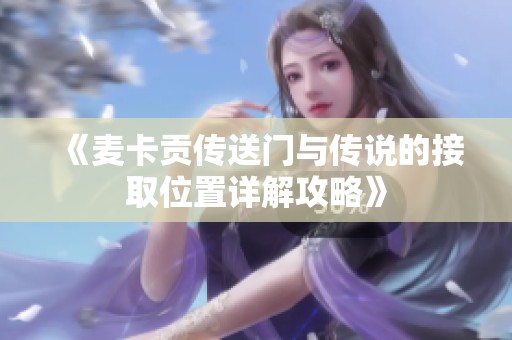 《麦卡贡传送门与传说的接取位置详解攻略》