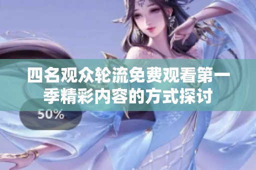 四名观众轮流免费观看第一季精彩内容的方式探讨