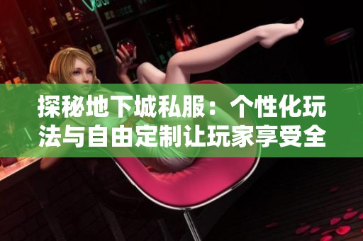探秘地下城私服：个性化玩法与自由定制让玩家享受全新冒险体验
