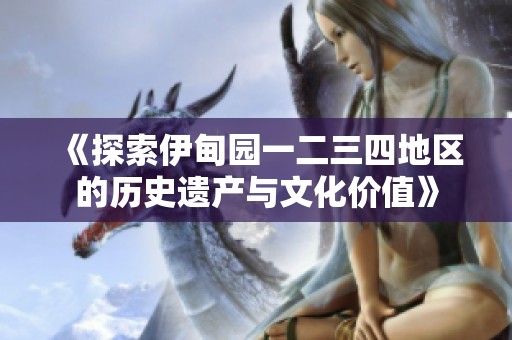 《探索伊甸园一二三四地区的历史遗产与文化价值》